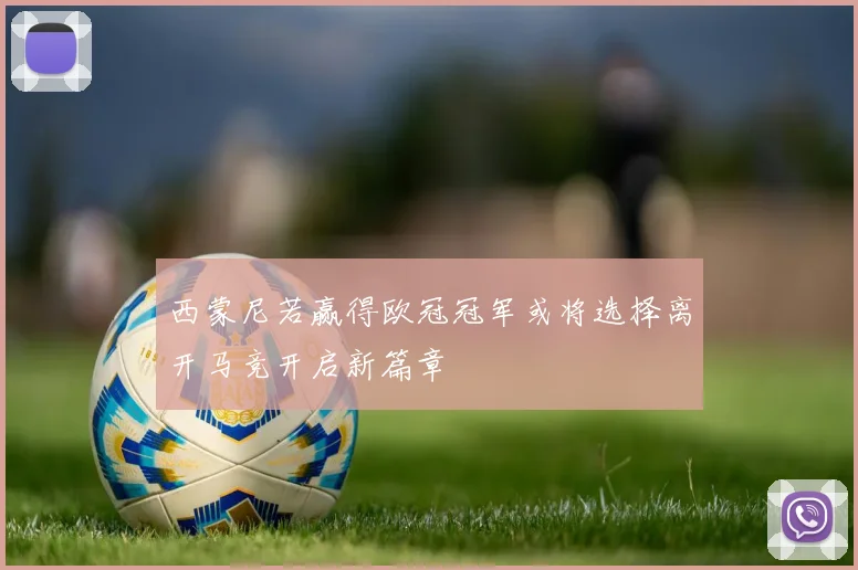 西蒙尼若赢得欧冠冠军或将选择离开马竞开启新篇章