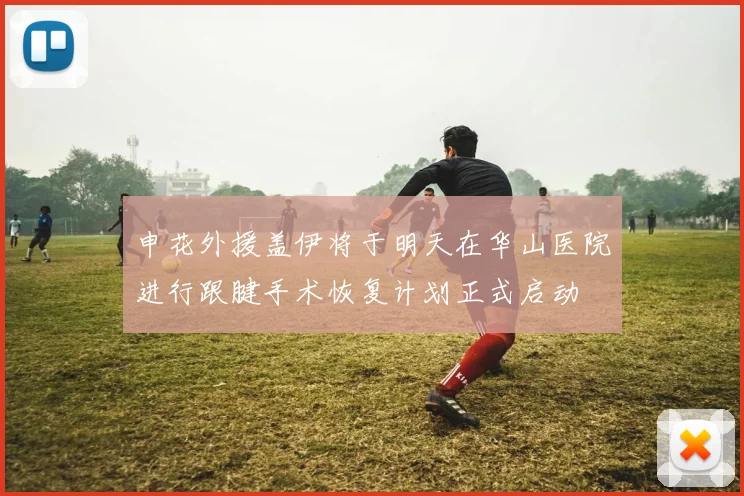 申花外援盖伊将于明天在华山医院进行跟腱手术恢复计划正式启动