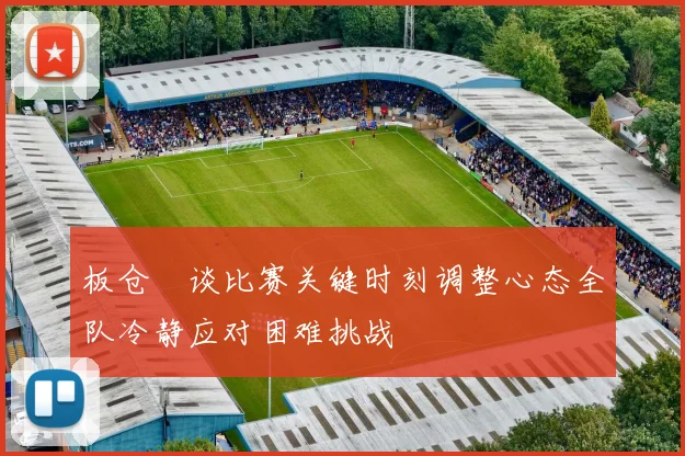 板仓滉谈比赛关键时刻调整心态全队冷静应对困难挑战