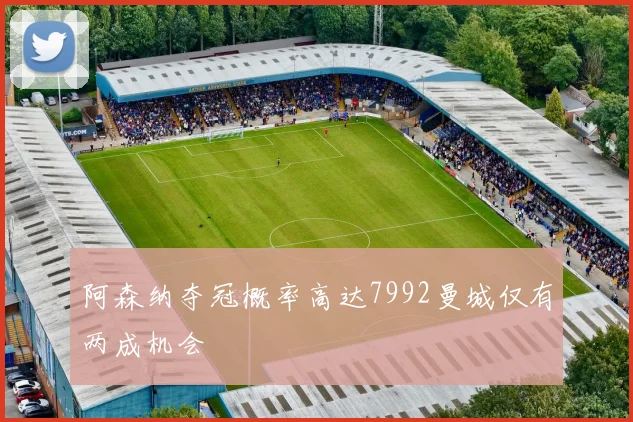 阿森纳夺冠概率高达7992曼城仅有两成机会