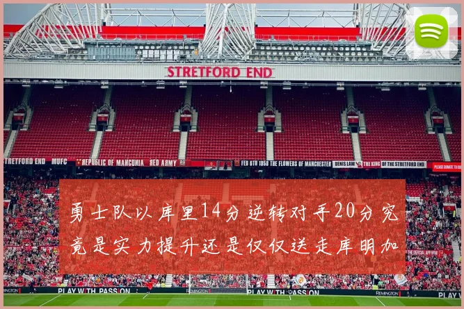 勇士队以库里14分逆转对手20分究竟是实力提升还是仅仅送走库明加的结果