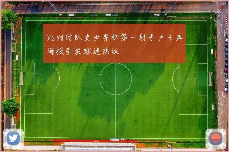 比利时队史世界杯第一射手卢卡库海报引发球迷热议
