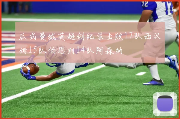 瓜式曼城英超创纪录击败17队西汉姆15队伯恩利14队阿森纳