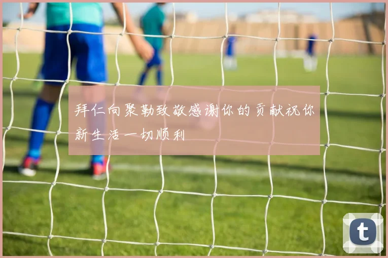 拜仁向聚勒致敬感谢你的贡献祝你新生活一切顺利