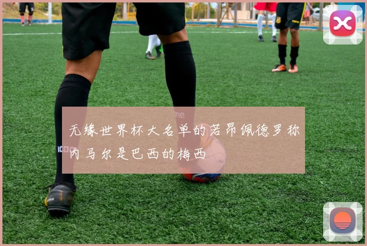无缘世界杯大名单的若昂佩德罗称内马尔是巴西的梅西