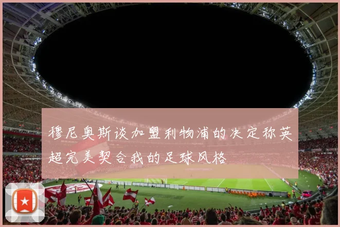 穆尼奥斯谈加盟利物浦的决定称英超完美契合我的足球风格